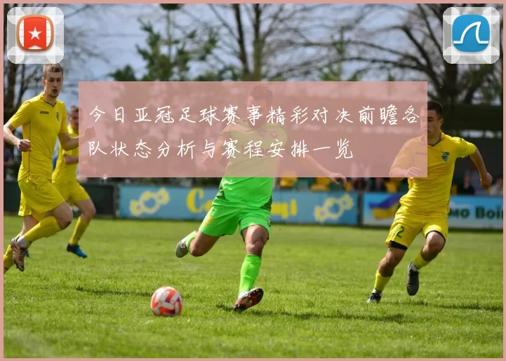 今日亚冠足球赛事精彩对决前瞻各队状态分析与赛程安排一览