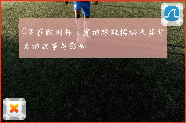 C罗在欧洲杯上穿的球鞋揭秘及其背后的故事与影响